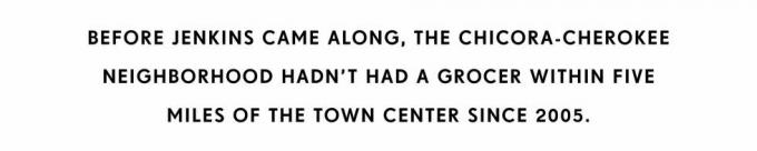 prije nego što je Jenkins došao, četvrt chicora cherokee nije imala trgovinu mješovitom robom unutar pet milja od centra grada od 2005.